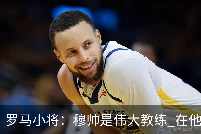 罗马小将：穆帅是伟大教练 在他麾下是种荣幸
